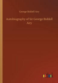 Title: Autobiography of Sir George Biddell Airy, Author: George Biddell Airy