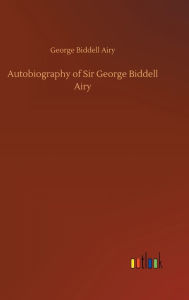 Title: Autobiography of Sir George Biddell Airy, Author: George Biddell Airy