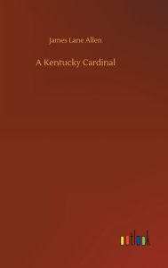 Title: A Kentucky Cardinal, Author: James Lane Allen