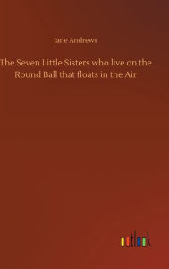 Title: The Seven Little Sisters who live on the Round Ball that floats in the Air, Author: Jane Andrews
