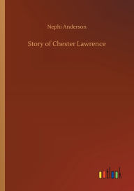 Title: Story of Chester Lawrence, Author: Nephi Anderson