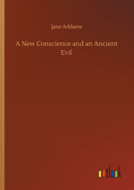 Title: A New Conscience and an Ancient Evil, Author: Jane Addams