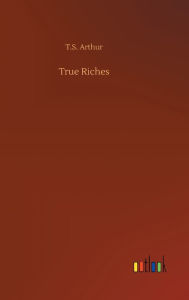 Title: True Riches, Author: T.S. Arthur