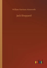 Title: Jack Sheppard, Author: William Harrison Ainsworth