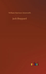 Title: Jack Sheppard, Author: William Harrison Ainsworth