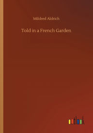 Title: Told in a French Garden, Author: Mildred Aldrich