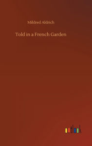 Title: Told in a French Garden, Author: Mildred Aldrich