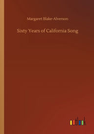 Title: Sixty Years of California Song, Author: Margaret Blake-Alverson