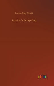 Title: Aunt Joï¿½s Scrap-Bag, Author: Louisa May Alcott
