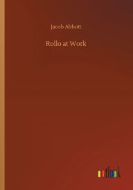 Title: Rollo at Work, Author: Jacob Abbott