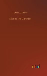 Title: Silanus The Christian, Author: Edwin A Abbott
