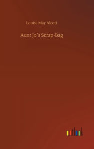 Title: Aunt Jo´s Scrap-Bag, Author: Louisa May Alcott