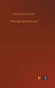 Title: Through Apache Land, Author: Edward Sylvester Ellis