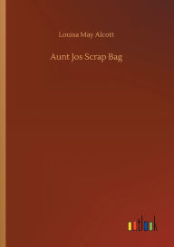 Title: Aunt Jos Scrap Bag, Author: Louisa May Alcott