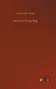 Title: Aunt Jos Scrap Bag, Author: Louisa May Alcott