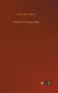 Title: Aunt Jo´s Scrap-Bag, Author: Louisa May Alcott
