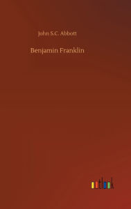 Title: Benjamin Franklin, Author: John S C Abbott