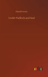 Title: Under Padlock and Seal, Author: Harold Avery