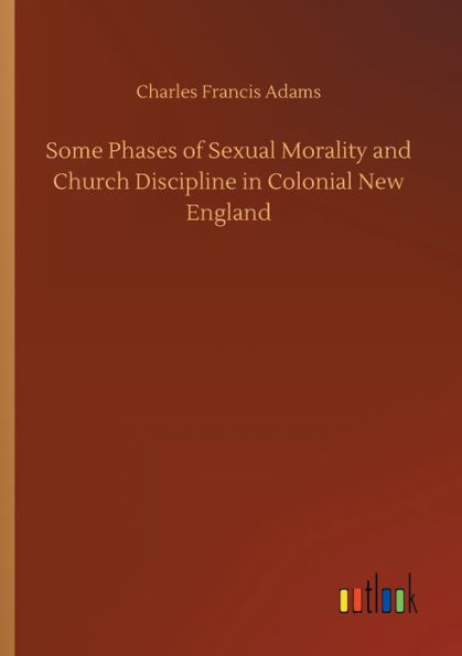 Some Phases of Sexual Morality and Church Discipline Colonial New England