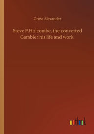 Title: Steve P.Holcombe, the converted Gambler his life and work, Author: Gross Alexander