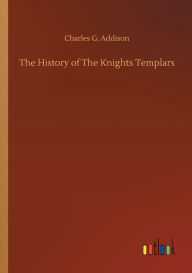 Title: The History of The Knights Templars, Author: Charles G. Addison