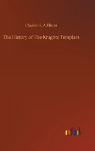 Title: The History of The Knights Templars, Author: Charles G. Addison