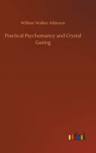 Title: Practical Psychomancy and Crystal Gazing, Author: William Walker Atkinson