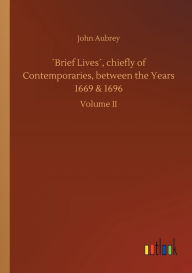 Title: ï¿½Brief Livesï¿½, chiefly of Contemporaries, between the Years 1669 & 1696, Author: John Aubrey