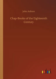 Title: Chap-Books of the Eighteenth Century, Author: John Ashton