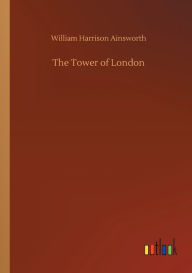 Title: The Tower of London, Author: William Harrison Ainsworth