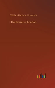 Title: The Tower of London, Author: William Harrison Ainsworth