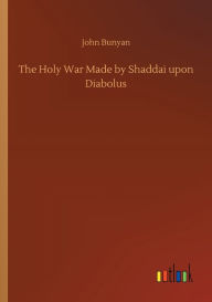 Title: The Holy War Made by Shaddai upon Diabolus, Author: John Bunyan