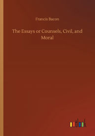 Title: The Essays or Counsels, Civil, and Moral, Author: Francis Bacon