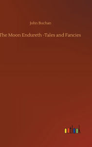 Title: The Moon Endureth -Tales and Fancies, Author: John Buchan