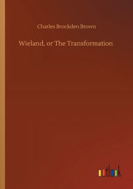 Title: Wieland, or The Transformation, Author: Charles Brockden Brown