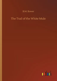 Title: The Trail of the White Mule, Author: B.M. Bower