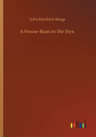 Title: A House-Boat on the Styx, Author: John Kendrick Bangs