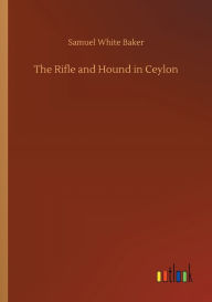 Title: The Rifle and Hound in Ceylon, Author: Samuel White Baker