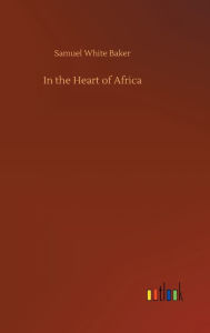 Title: In the Heart of Africa, Author: Samuel White Baker