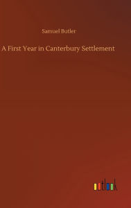 Title: A First Year in Canterbury Settlement, Author: Samuel Butler