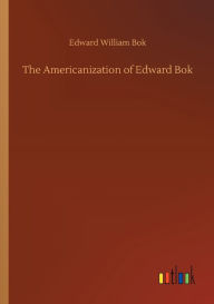 Title: The Americanization of Edward Bok, Author: Edward William Bok