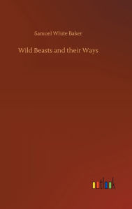 Title: Wild Beasts and their Ways, Author: Samuel White Baker