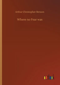 Title: Where no Fear was, Author: Arthur Christopher Benson