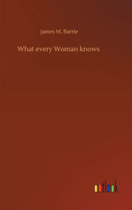 Title: What every Woman knows, Author: J. M. Barrie