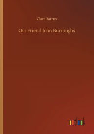 Title: Our Friend John Burroughs, Author: Clara Barrus