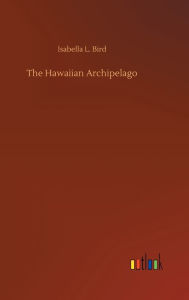 Title: The Hawaiian Archipelago, Author: Isabella L. Bird