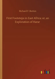 Title: First Footsteps in East Africa; or, an Exploration of Harar, Author: Richard F Burton