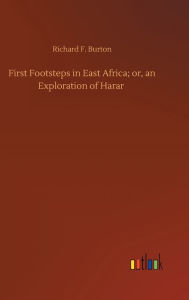 Title: First Footsteps in East Africa; or, an Exploration of Harar, Author: Richard F. Burton