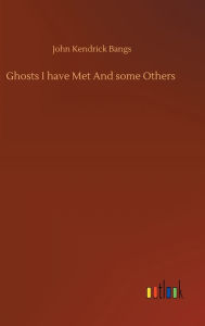 Title: Ghosts I have Met And some Others, Author: John Kendrick Bangs