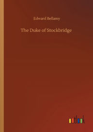 Title: The Duke of Stockbridge, Author: Edward Bellamy